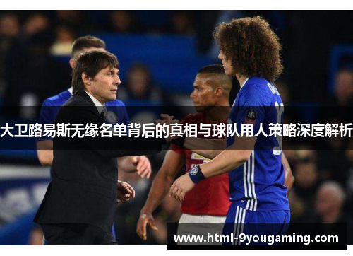 大卫路易斯无缘名单背后的真相与球队用人策略深度解析
