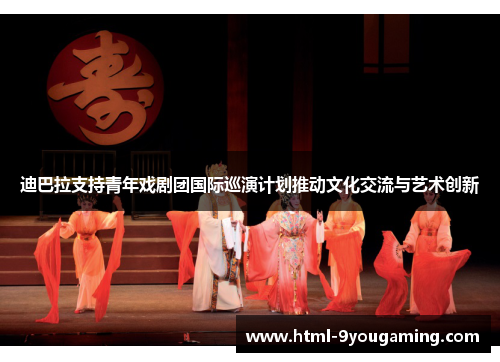 迪巴拉支持青年戏剧团国际巡演计划推动文化交流与艺术创新