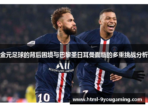 金元足球的背后困境与巴黎圣日耳曼面临的多重挑战分析