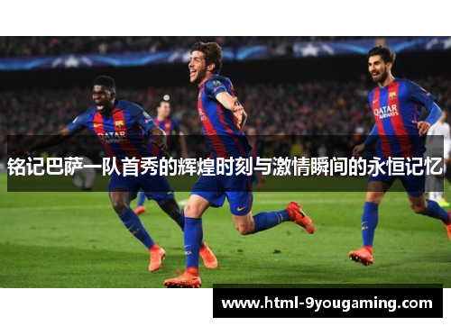 铭记巴萨一队首秀的辉煌时刻与激情瞬间的永恒记忆
