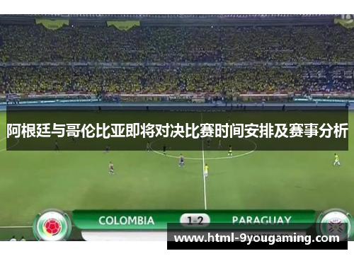 阿根廷与哥伦比亚即将对决比赛时间安排及赛事分析