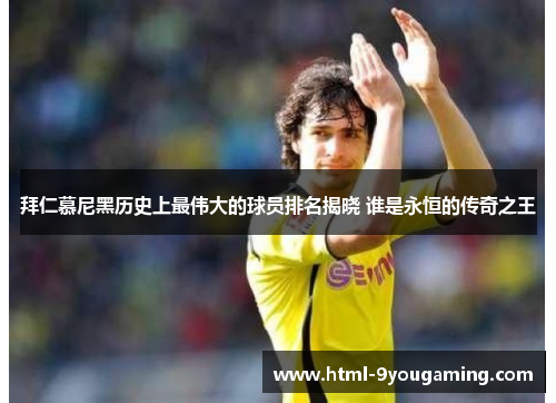 拜仁慕尼黑历史上最伟大的球员排名揭晓 谁是永恒的传奇之王