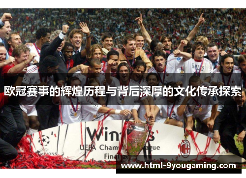 欧冠赛事的辉煌历程与背后深厚的文化传承探索