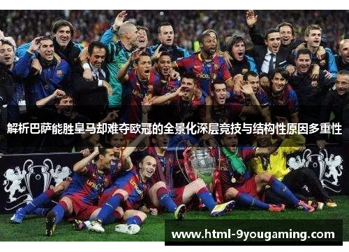 解析巴萨能胜皇马却难夺欧冠的全景化深层竞技与结构性原因多重性 解析巴萨能胜皇马却难夺欧冠的全景化深层竞技与结构性原因多重性