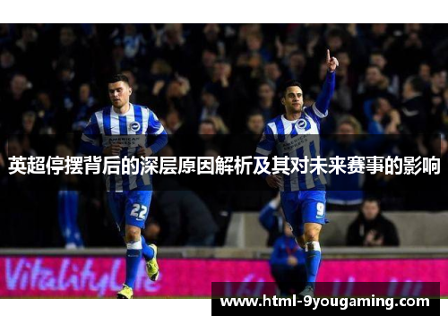 英超停摆背后的深层原因解析及其对未来赛事的影响 英超停摆背后的深层原因解析及其对未来赛事的影响