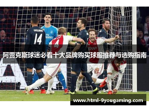 阿贾克斯球迷必看十大品牌购买球服推荐与选购指南 阿贾克斯球迷必看十大品牌购买球服推荐与选购指南