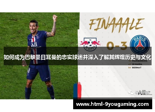 如何成为巴黎圣日耳曼的忠实球迷并深入了解其辉煌历史与文化