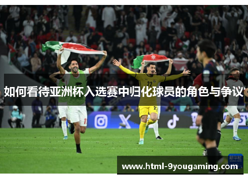 如何看待亚洲杯入选赛中归化球员的角色与争议
