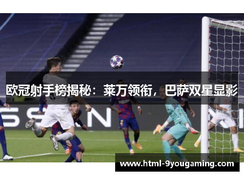 欧冠射手榜揭秘：莱万领衔，巴萨双星显影